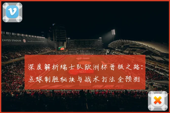 深度解析瑞士队欧洲杯晋级之路:点球制胜秘诀与战术打法全预测