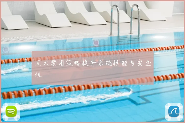 五大禁用策略提升系统性能与安全性