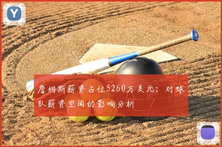 詹姆斯薪资占位5260万美元:对球队薪资空间的影响分析