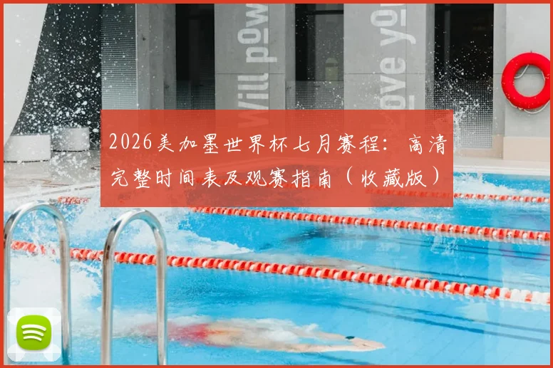 2026美加墨世界杯七月赛程:高清完整时间表及观赛指南(收藏版)
