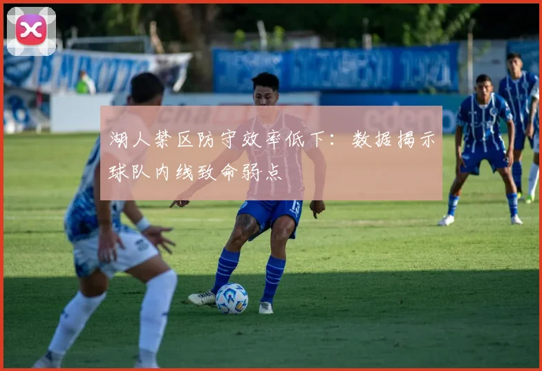 湖人禁区防守效率低下:数据揭示球队内线致命弱点