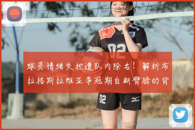 球员情绪失控遭队内除名!解析布拉格斯拉维亚争冠期自断臂膀的背后影响