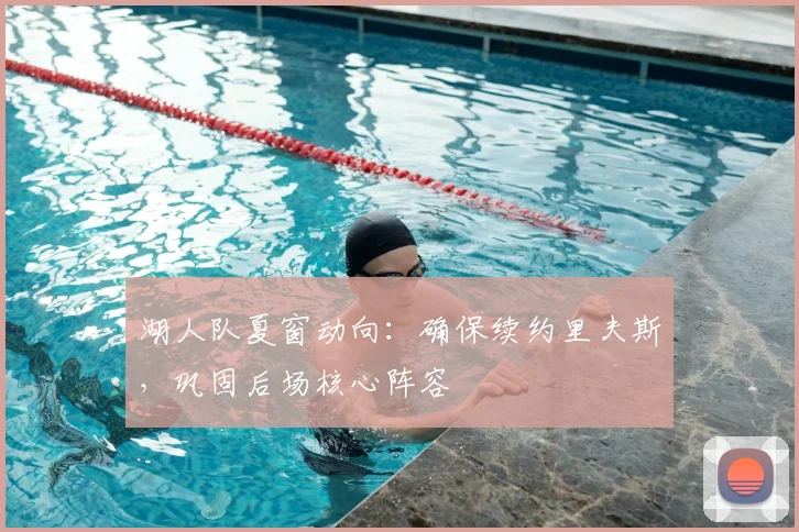 湖人队夏窗动向:确保续约里夫斯,巩固后场核心阵容