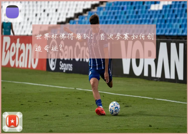 世界杯佛得角队：首次参赛如何创造奇迹？