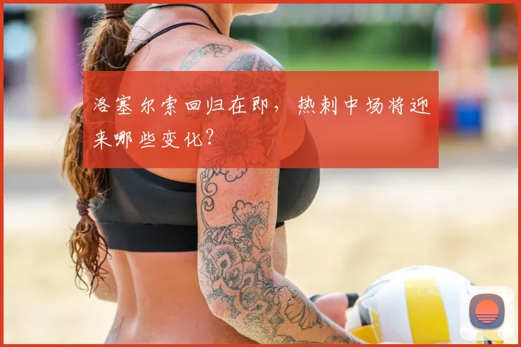 洛塞尔索回归在即，热刺中场将迎来哪些变化？
