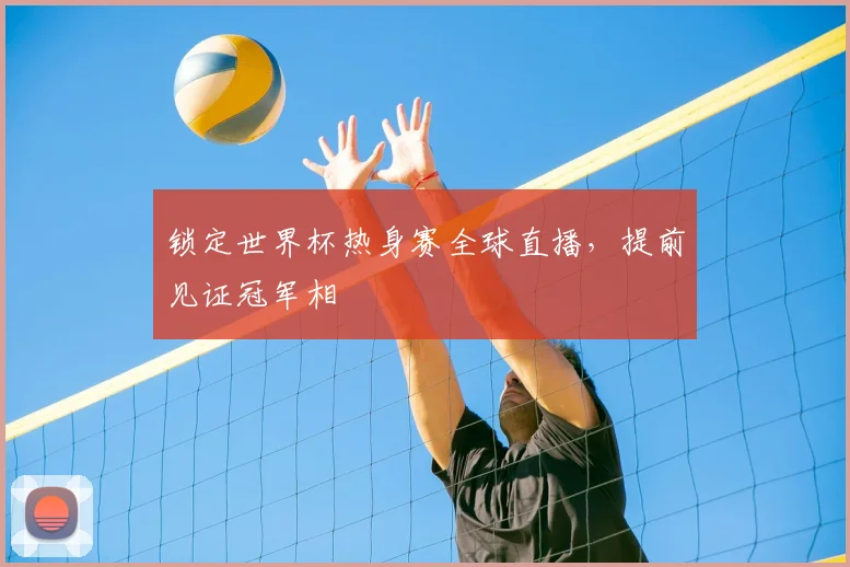 锁定世界杯热身赛全球直播，提前见证冠军相